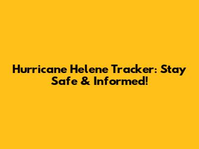 Hurricane Helene Tracker: Stay Safe & Informed!