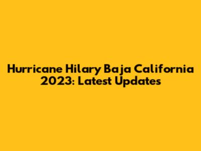 Hurricane Hilary Baja California 2023: Latest Updates