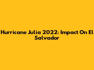 Hurricane Julia 2022: Impact On El Salvador