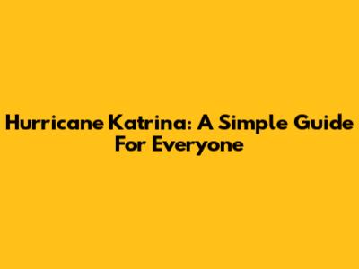Hurricane Katrina: A Simple Guide For Everyone