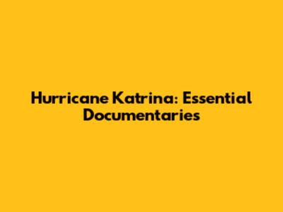 Hurricane Katrina: Essential Documentaries