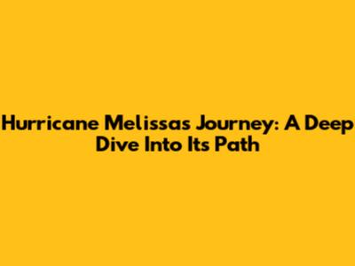 Hurricane Melissa's Journey: A Deep Dive Into Its Path
