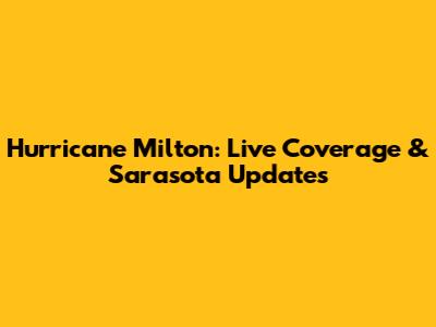 Hurricane Milton: Live Coverage & Sarasota Updates