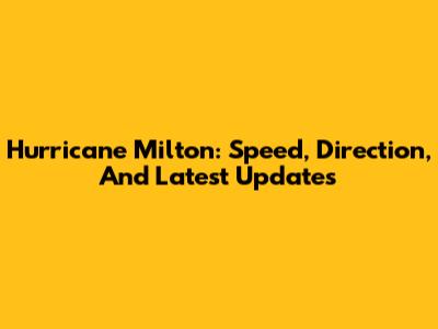 Hurricane Milton: Speed, Direction, And Latest Updates