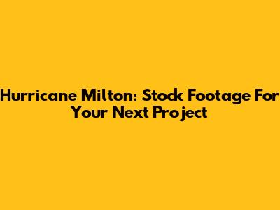 Hurricane Milton: Stock Footage For Your Next Project