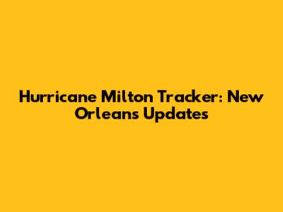 Hurricane Milton Tracker: New Orleans Updates