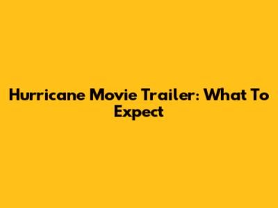 Hurricane Movie Trailer: What To Expect