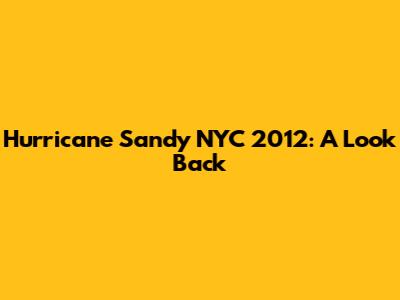 Hurricane Sandy NYC 2012: A Look Back
