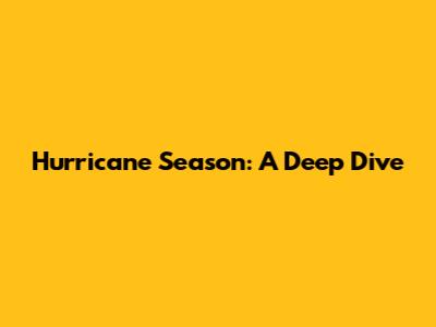 Hurricane Season: A Deep Dive