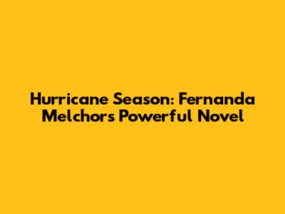 Hurricane Season: Fernanda Melchor's Powerful Novel
