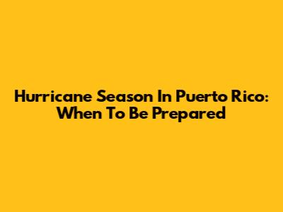 Hurricane Season In Puerto Rico: When To Be Prepared
