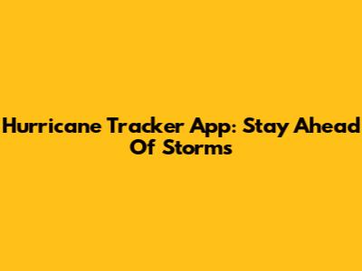 Hurricane Tracker App: Stay Ahead Of Storms