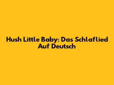 Hush Little Baby: Das "Schlaflied" Auf Deutsch