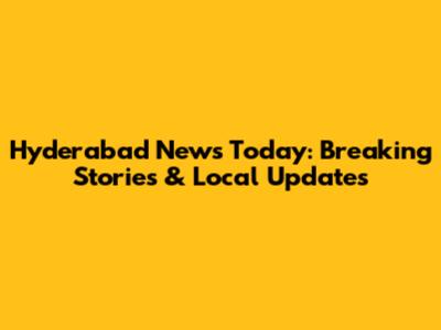 Hyderabad News Today: Breaking Stories & Local Updates