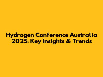 Hydrogen Conference Australia 2025: Key Insights & Trends