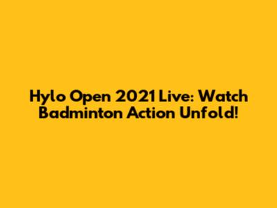 Hylo Open 2021 Live: Watch Badminton Action Unfold!