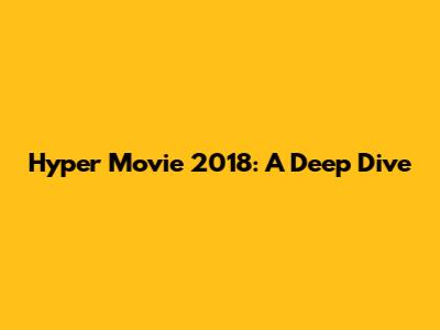Hyper Movie 2018: A Deep Dive
