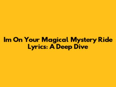 I'm On Your Magical Mystery Ride Lyrics: A Deep Dive