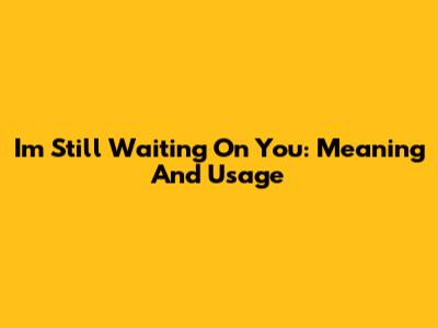 I'm Still Waiting On You: Meaning And Usage