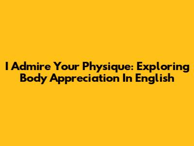 I Admire Your Physique: Exploring Body Appreciation In English