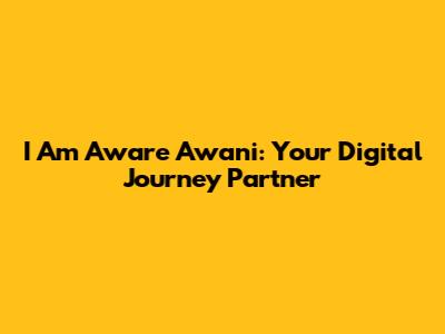 I Am Aware Awani: Your Digital Journey Partner