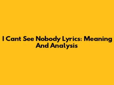 I Can't See Nobody Lyrics: Meaning And Analysis