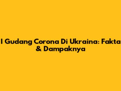 I Gudang Corona Di Ukraina: Fakta & Dampaknya