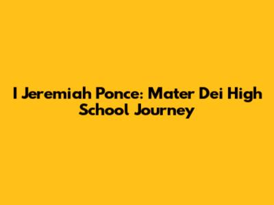 I Jeremiah Ponce: Mater Dei High School Journey