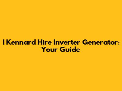 I Kennard Hire Inverter Generator: Your Guide