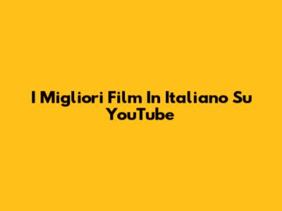 I Migliori Film In Italiano Su YouTube