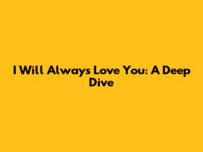 I Will Always Love You: A Deep Dive