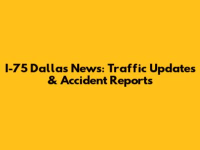 I-75 Dallas News: Traffic Updates & Accident Reports