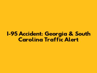 I-95 Accident: Georgia & South Carolina Traffic Alert