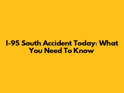 I-95 South Accident Today: What You Need To Know