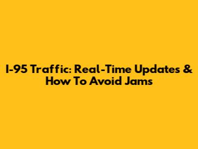 I-95 Traffic: Real-Time Updates & How To Avoid Jams