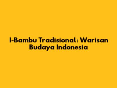 I-Bambu Tradisional: Warisan Budaya Indonesia