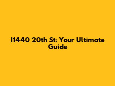 I1440 20th St: Your Ultimate Guide