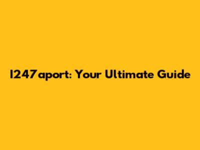 I247aport: Your Ultimate Guide