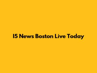I5 News Boston Live Today