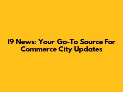 I9 News: Your Go-To Source For Commerce City Updates