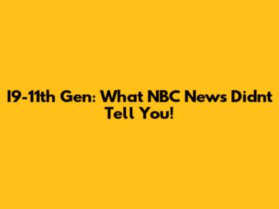 I9-11th Gen: What NBC News Didn't Tell You!