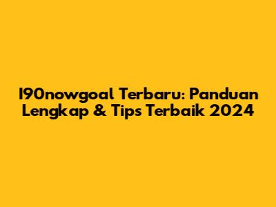 I90nowgoal Terbaru: Panduan Lengkap & Tips Terbaik 2024