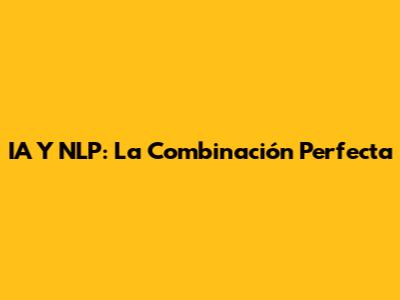 IA Y NLP: La Combinación Perfecta