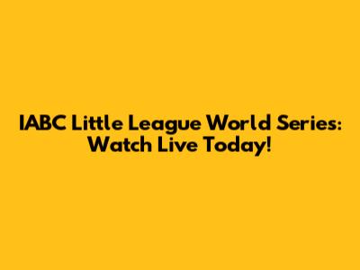 IABC Little League World Series: Watch Live Today!
