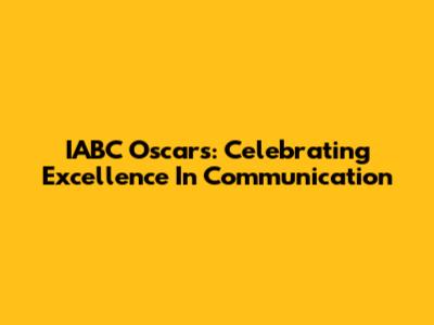 IABC Oscars: Celebrating Excellence In Communication