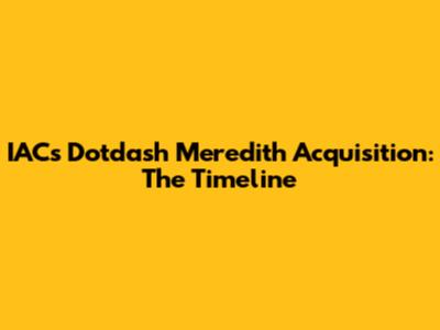 IAC's Dotdash Meredith Acquisition: The Timeline