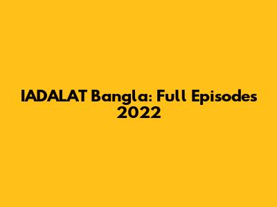 IADALAT Bangla: Full Episodes 2022