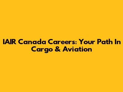 IAIR Canada Careers: Your Path In Cargo & Aviation