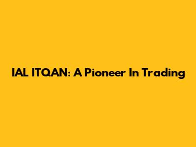 IAL ITQAN: A Pioneer In Trading