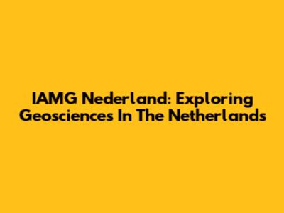 IAMG Nederland: Exploring Geosciences In The Netherlands